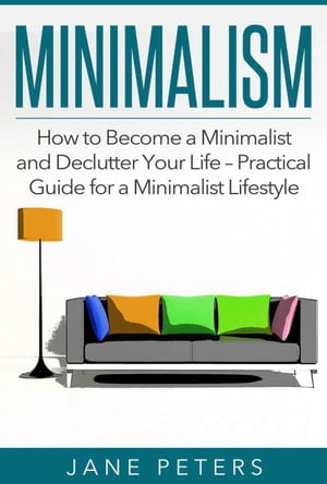 Minimalism: How to Become a Minimalist and Declutter Your Life ? Practical Guide for a Minimalist Lifestyle