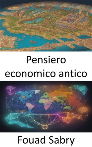 Pensiero economico antico Sbloccare la saggezza economica degli antichi【電子書籍】[ Fouad Sabry ]