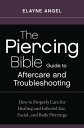 The Piercing Bible Guide to Aftercare and Troubleshooting How to Properly Care for Healing and Infected Ear, Facial, and Body Piercings【電子書籍】 Elayne Angel