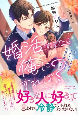 婚活するなら俺にすれば？　～エリート社長はカタブツ秘書を口説き落としたい～【電子書籍】[ 加地アヤメ ]