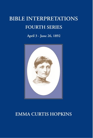 Bible Interpretations Fourth Series : April 3-June 26, 1892Żҽҡ[ Emma Curtis Hopkins ]