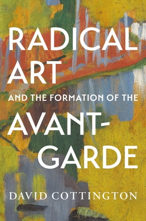 Radical Art and the Formation of the Avant-Garde【電子書籍】[ David Cottington ]