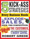 The 5 Kick-Ass Strategies Every Business Needs To Explode Sales, Stun the Competition, Wow Customers and Achieve Exponential Growth【電子書籍】 Robert Grede