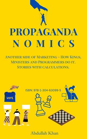 Propagandanomics Another side of Marketing - How Kings, Ministers and Programmers do it. Stories with calculations.