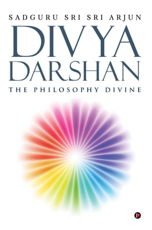 Divya Darshan The Philosophy Divine【電子書籍】[ Sadguru Sri Sri Arjun ]