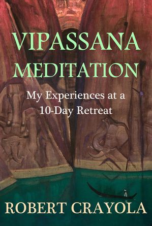 Vipassana Meditation: My Experiences at a 10-Day RetreatŻҽҡ[ Robert Crayola ]