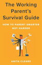 The Working Parent 039 s Survival Guide How to Parent Smarter Not Harder【電子書籍】 Anita Cleare