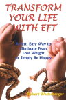 Transform Your Life With EFT, A Fast, Easy Way to Eliminate Fears, Lose Weight or Simply Be Happy【電子書籍】[ Robert Wachsberger ]