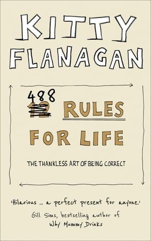 488 Rules for Life: The Thankless Art of Being Correct【電子書籍】[ Kitty Flanagan ]