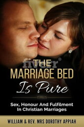 The Marriage Bed Is Pure Sex, Honour And Fulfilment In Christian Marriages【電子書籍】[ William Appiah ]