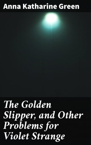 ŷKoboŻҽҥȥ㤨The Golden Slipper, and Other Problems for Violet Strange Intriguing Mysteries with a Fearless Female SleuthŻҽҡ[ Anna Katharine Green ]פβǤʤ310ߤˤʤޤ