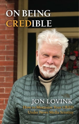 On Being Credible How to Maximize Your CRED Under News Media Scrutiny【電子書籍】[ JON LOVINK ]