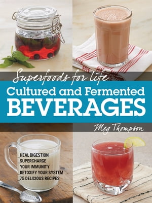 Superfoods for Life, Cultured and Fermented Beverages Heal digestion - Supercharge Your Immunity - Detox Your System - 75 Delicious Recipes