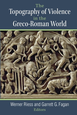 The Topography of Violence in the Greco-Roman World【電子書籍】[ Werner Riess ]
