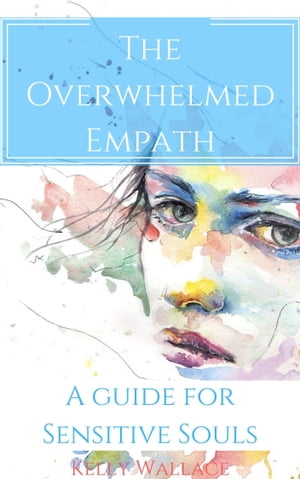 The Overwhelmed Empath: A Guide for Sensitive Souls