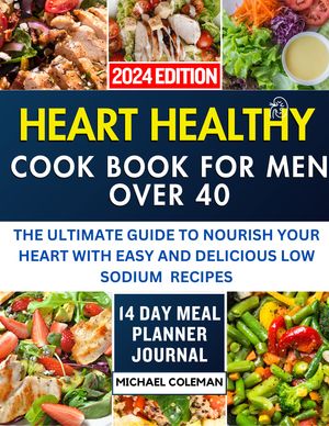 HEART HEALTHY COOKBOOK FOR MEN OVER 40 The ultimate guude to nourish your heart with easy and delicious low sodium recipes【電子書籍】[ Michael coleman ]