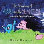 The Adventures of Abby and the Seahorse Swim the English Channel【電子書籍】[ Beth Phillips ]