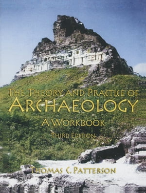 Theory and Practice of Archaeology A Workbook【電子書籍】 Thomas C Patterson