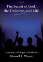 The Secret of God, the Universe, and Life A Journey, a Dialogue, a Revelation【電子書籍】 Maxwell R. Wynter