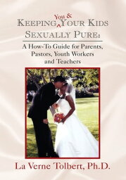 Keeping You & Your Kids Sexually Pure A How-To Guide for Parents, Pastors, Youth Workers and Teachers【電子書籍】[ La Verne Tolbert Ph.D. ]