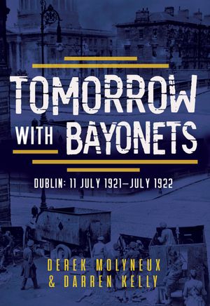 Tomorrow with Bayonets Dublin: July 1921 ? July 1922【電子書籍】[ Derek Molyneux ]