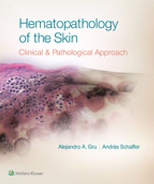 Hematopathology of the Skin A Clinical and Pathologic Approach【電子書籍】 Alejandro A. Gru