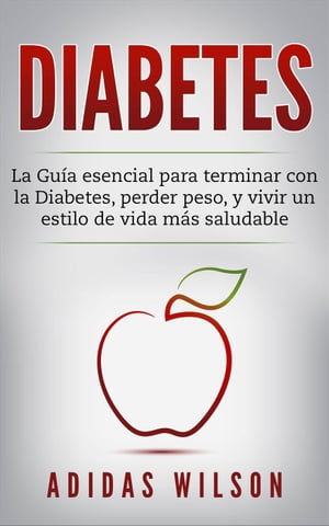 DIABETES : La Gu?a esencial para terminar con la Diabetes, perder peso, y vivir un estilo de vida m?s saludable【電子書籍】[ Adidas Wilson ]