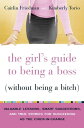 The Girl 039 s Guide to Being a Boss (Without Being a Bitch) Valuable Lessons, Smart Suggestions, and True Stories for Succeeding as the Chick-in-Charge【電子書籍】 Caitlin Friedman