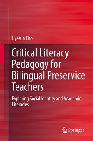 Critical Literacy Pedagogy for Bilingual Preservice Teachers Exploring Social Identity and Academic Literacies【電子書籍】 Hyesun Cho