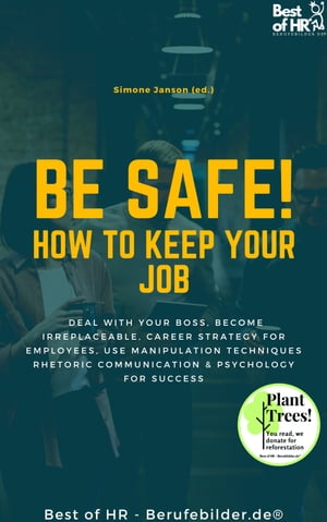 Be Safe! How to keep your Job Deal with your boss, become irreplaceable, career strategy for employees, use manipulation techniques rhetoric communication & psychology for success【電子書籍】[ Simone Janson ]