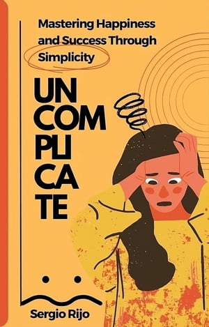 Uncomplicate: Mastering Happiness and Success Through SimplicityŻҽҡ[ SERGIO RIJO ]