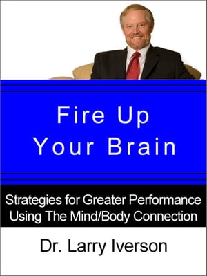 Fire Up Your Brain! Strategies for Creating Greater Mental Performance【電子書籍】[ Dr. Larry Iverson ]