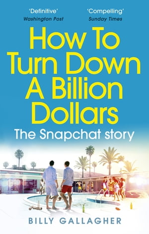 How to Turn Down a Billion Dollars The Snapchat Story【電子書籍】[ Billy Gallagher ]