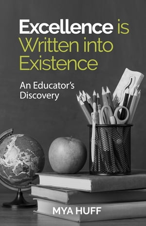 Excellence is Written into Existence An Educators Discovery【電子書籍】[ Mya Huff ]