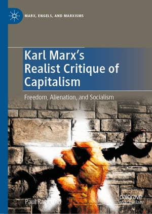 Karl Marx 039 s Realist Critique of Capitalism Freedom, Alienation, and Socialism【電子書籍】 Paul Raekstad