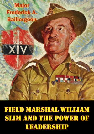 Field Marshal William Slim And The Power Of Leadership【電子書籍】[ Major Frederick A. Baillergeon ]