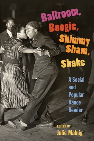 Ballroom, Boogie, Shimmy Sham, Shake A Social and Popular Dance Reader【電子書籍】 Julie Malnig