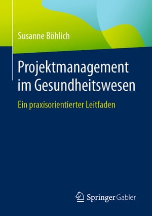 Projektmanagement im Gesundheitswesen Ein praxisorientierter Leitfaden【電子書籍】[ Susanne B?hlich ]