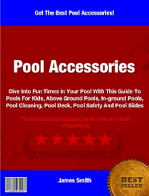 Pools Accessories Dive Into Fun Times In Your Pool With This Guide To Pools For Kids, Above Ground Pools, In-ground Pools, Pool Cleaning, Pool Deck, Pool Safety And Pool Slides【電子書籍】[ James Smith ]