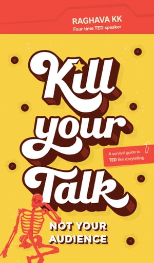 Kill Your Talk... Not Your Audience A survival guide to TED like Storytelling【電子書籍】[ Raghava KK ]