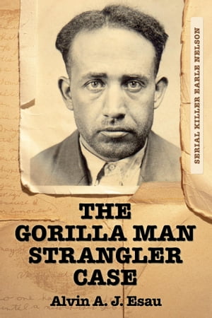 The Gorilla Man Strangler Case Serial Killer Earle NelsonŻҽҡ[ Alvin A. J. Esau ]