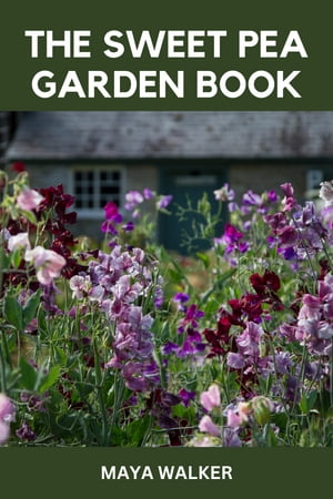 THE SWEET PEA GARDEN BOOK Wholesome Guide On How To Grow And Care For Sweet Pea Flowers【電子書籍】[ Maya Walker ]