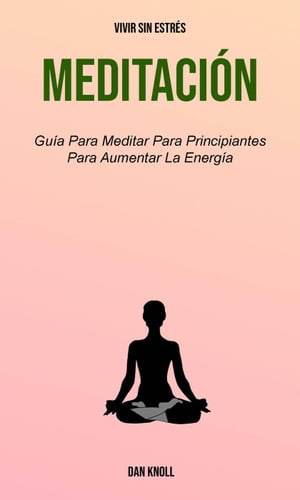 Meditaci?n : Gu?a Para Meditar Para Principiantes Para Aumentar La Energ?a (Vivir Sin Estr?s)