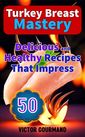 Turkey Breast Mastery: Delicious And Healthy Recipes That Impress