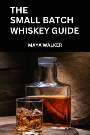 THE SMALL BATCH WHISKEY GUIDE