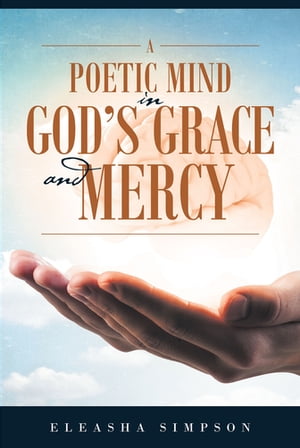 楽天楽天Kobo電子書籍ストアA Poetic Mind in God's Grace and Mercy【電子書籍】[ Eleasha Simpson ]