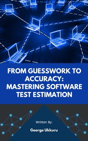 From Guesswork to Accuracy: Mastering Software Test Estimation【電子書籍】 George Ukkuru