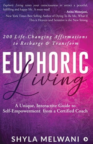 Euphoric Living A Unique, Interactive Guide to Self-Empowerment from a Certified CoachŻҽҡ[ Shyla Melwani ]