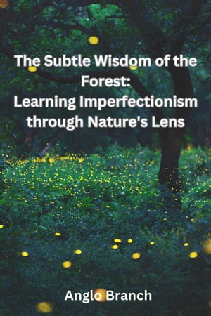 The Subtle Wisdom of the Forest: Learning Imperfectionism through Nature's Lens【電子書籍】[ Anglo Branch ]