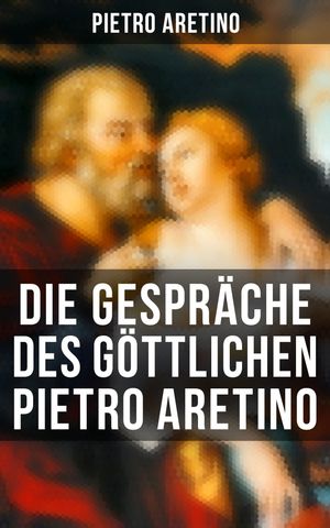 Die Gespräche des göttlichen Pietro Aretino